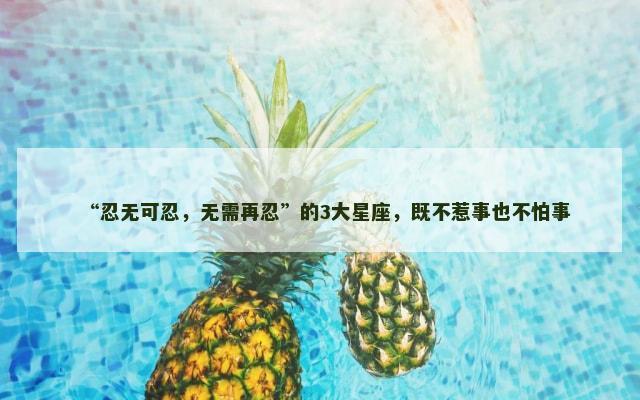 “忍无可忍，无需再忍”的3大星座，既不惹事也不怕事