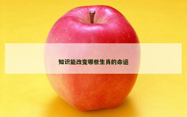 知识能改变哪些生肖的命运