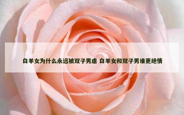 白羊女为什么永远被双子男虐 白羊女和双子男谁更绝情
