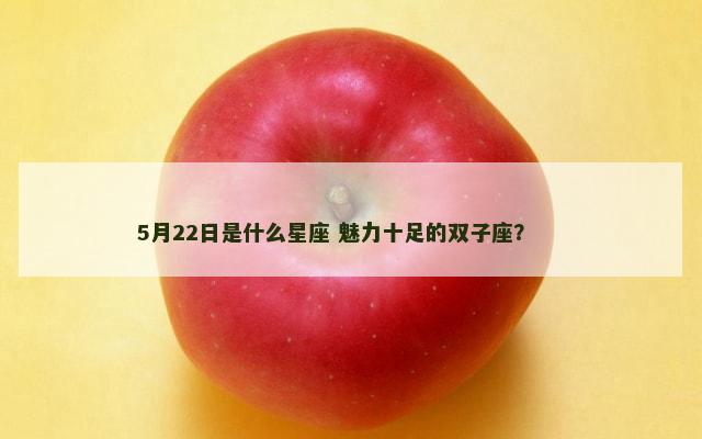 5月22日是什么星座 魅力十足的双子座？ 　　