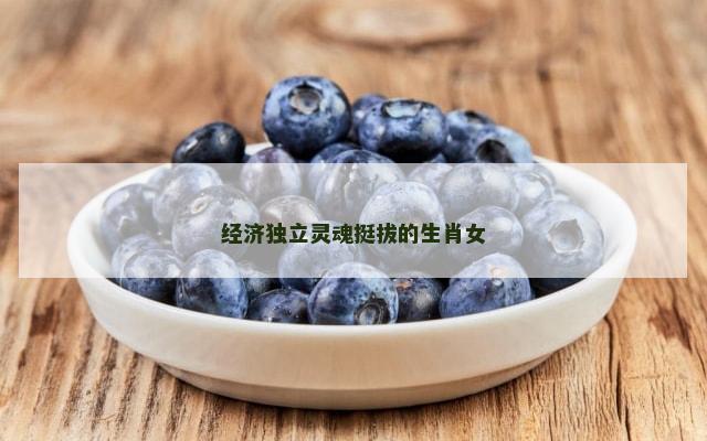 经济独立灵魂挺拔的生肖女