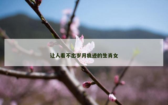 让人看不出岁月痕迹的生肖女