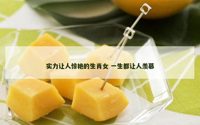 实力让人惊艳的生肖女 一生都让人羡慕