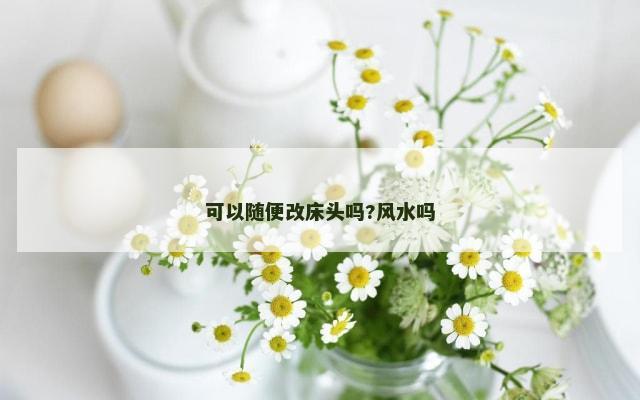 可以随便改床头吗?风水吗