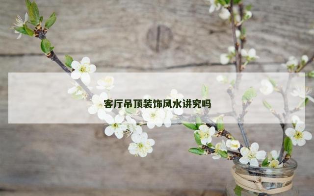 客厅吊顶装饰风水讲究吗