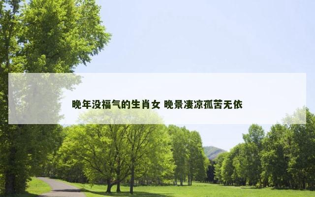 晚年没福气的生肖女 晚景凄凉孤苦无依