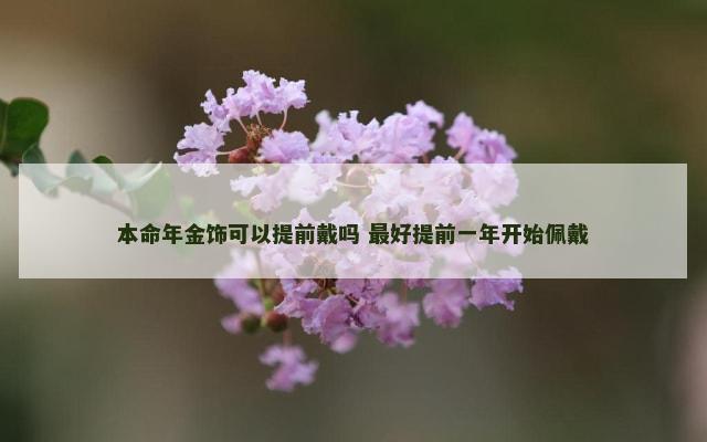 本命年金饰可以提前戴吗 最好提前一年开始佩戴