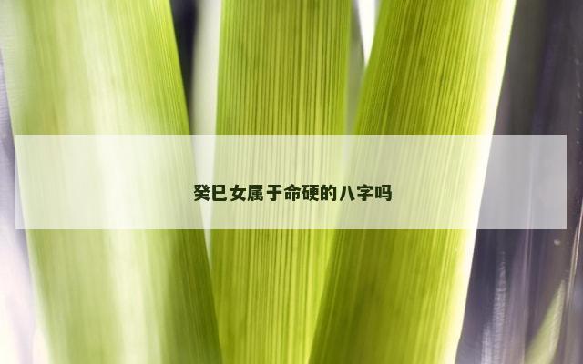 癸巳女属于命硬的八字吗