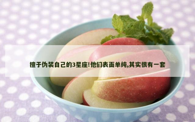 擅于伪装自己的3星座!他们表面单纯,其实很有一套