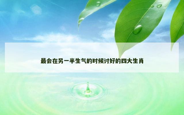 最会在另一半生气的时候讨好的四大生肖