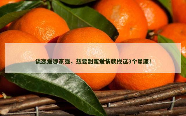 谈恋爱哪家强，想要甜蜜爱情就找这3个星座！