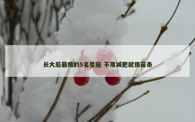 长大后最瘦的5名星座 不用减肥就很苗条