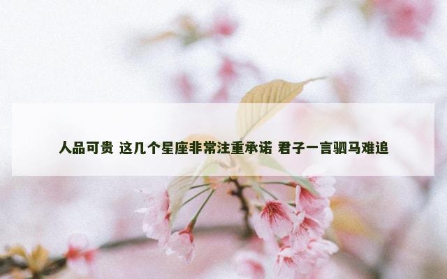 人品可贵 这几个星座非常注重承诺 君子一言驷马难追
