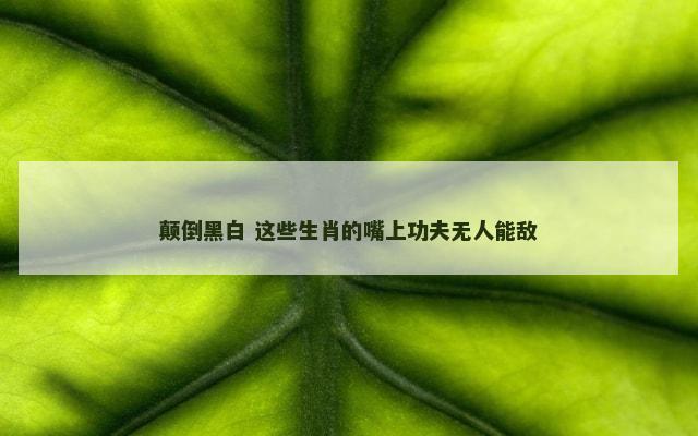 颠倒黑白 这些生肖的嘴上功夫无人能敌