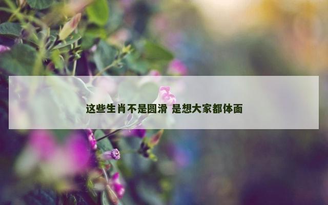 这些生肖不是圆滑 是想大家都体面