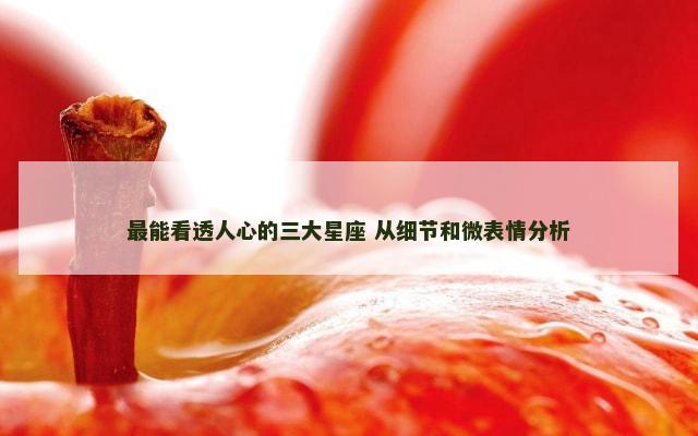 最能看透人心的三大星座 从细节和微表情分析