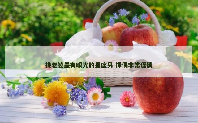 挑老婆最有眼光的星座男 择偶非常谨慎