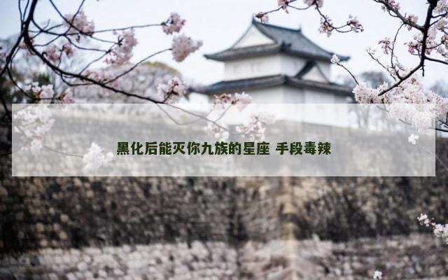 黑化后能灭你九族的星座 手段毒辣