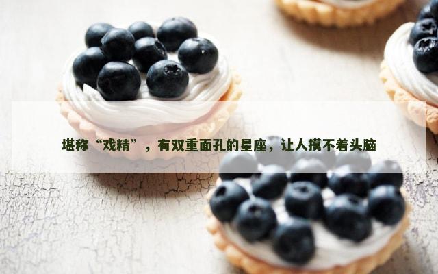 堪称“戏精”，有双重面孔的星座，让人摸不着头脑