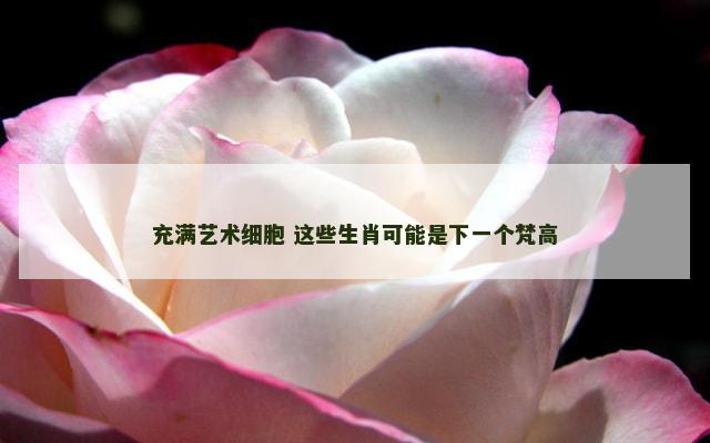 充满艺术细胞 这些生肖可能是下一个梵高