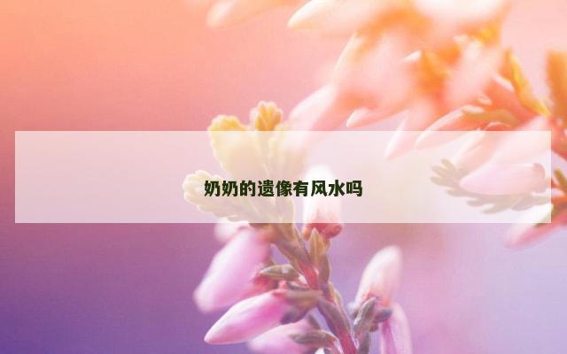 奶奶的遗像有风水吗