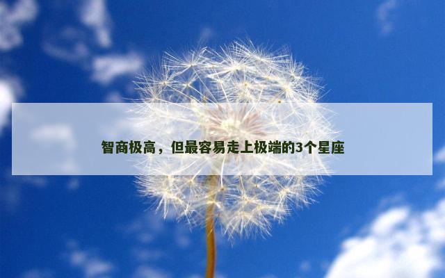 智商极高，但最容易走上极端的3个星座