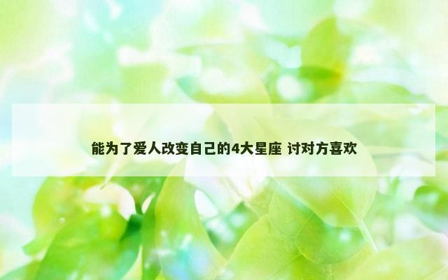 能为了爱人改变自己的4大星座 讨对方喜欢