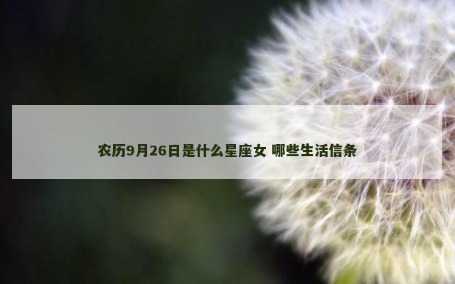 农历9月26日是什么星座女 哪些生活信条