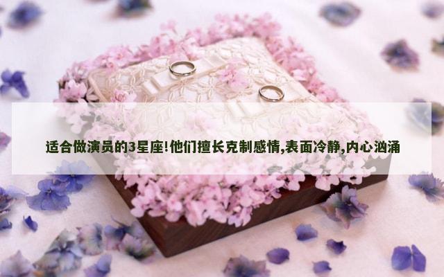 适合做演员的3星座!他们擅长克制感情,表面冷静,内心汹涌