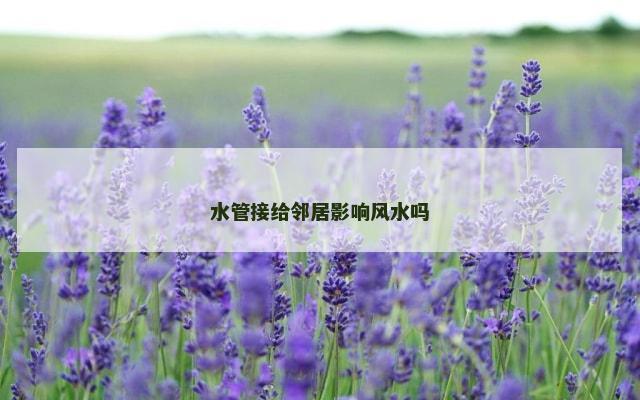 水管接给邻居影响风水吗