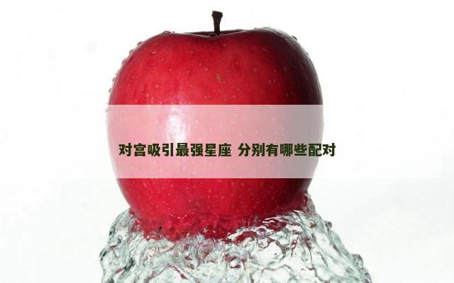 对宫吸引最强星座 分别有哪些配对