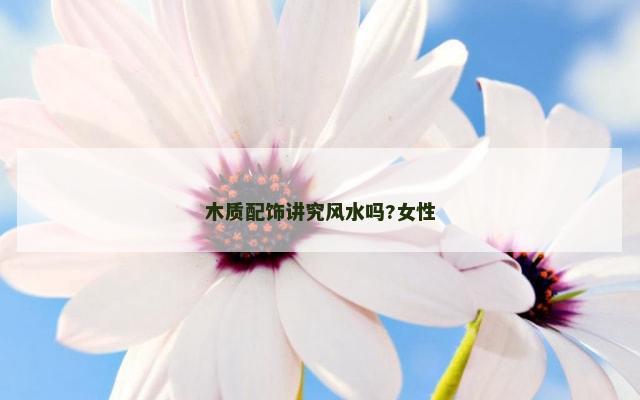 木质配饰讲究风水吗?女性