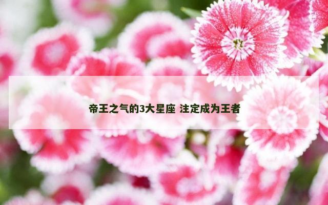 帝王之气的3大星座 注定成为王者
