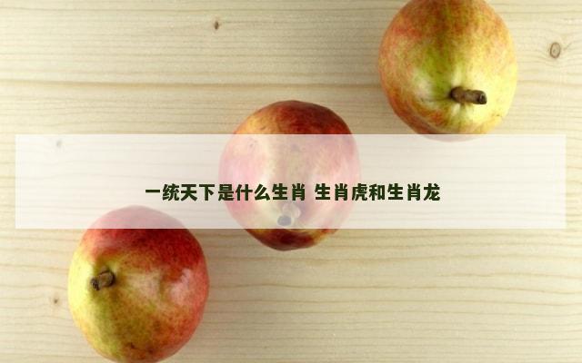 一统天下是什么生肖 生肖虎和生肖龙
