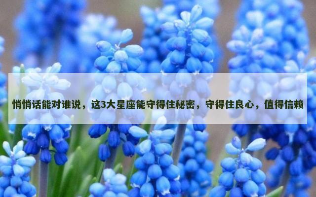 悄悄话能对谁说，这3大星座能守得住秘密，守得住良心，值得信赖