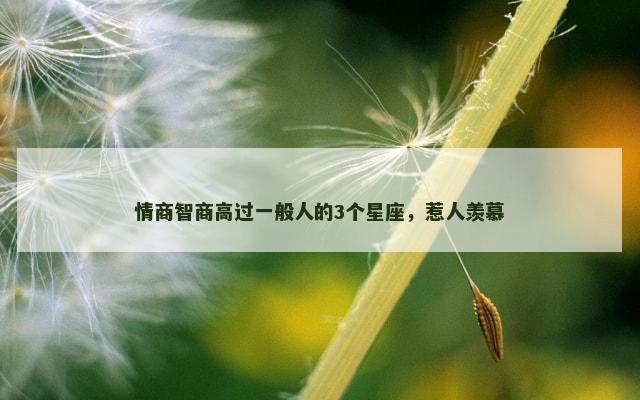 情商智商高过一般人的3个星座，惹人羡慕