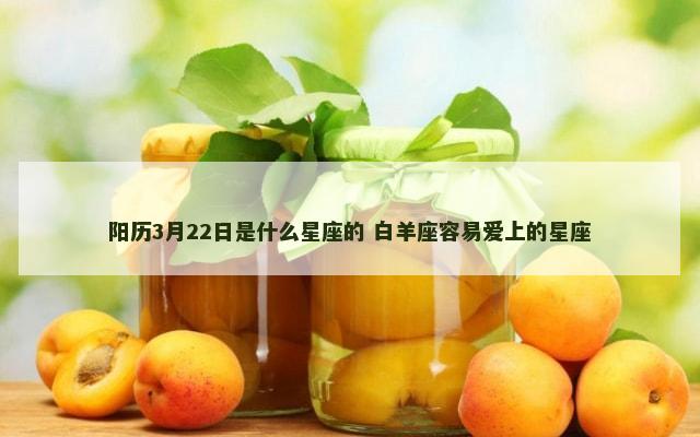 阳历3月22日是什么星座的 白羊座容易爱上的星座