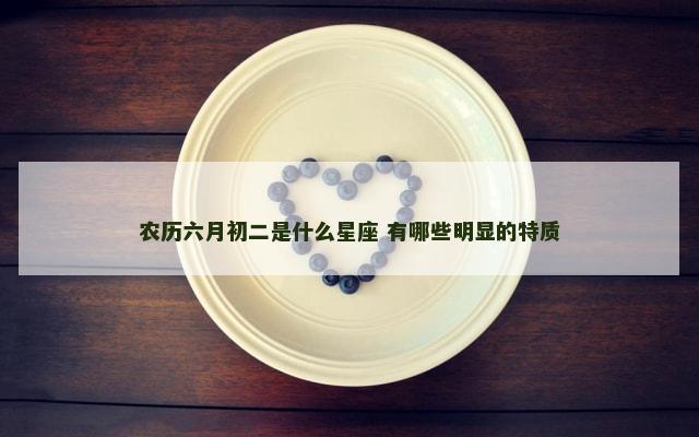 农历六月初二是什么星座 有哪些明显的特质