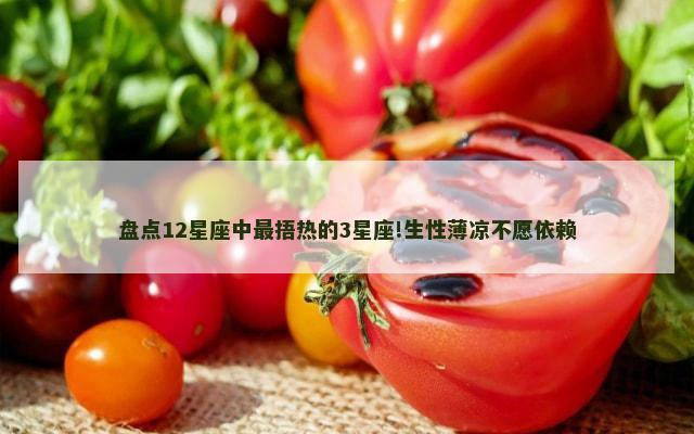 盘点12星座中最捂热的3星座!生性薄凉不愿依赖