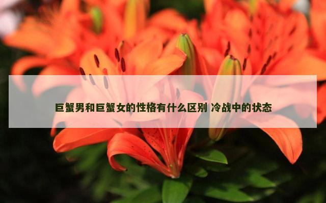 巨蟹男和巨蟹女的性格有什么区别 冷战中的状态