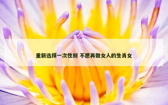 重新选择一次性别 不愿再做女人的生肖女