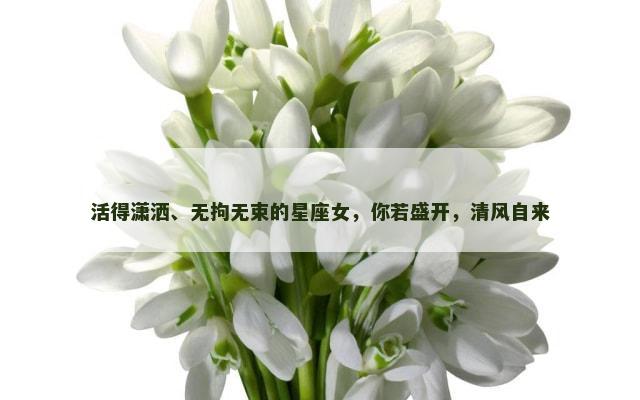 活得潇洒、无拘无束的星座女，你若盛开，清风自来