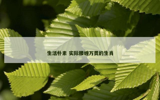 生活朴素 实际腰缠万贯的生肖
