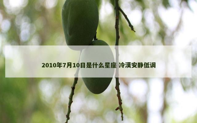 2010年7月10日是什么星座 冷漠安静低调