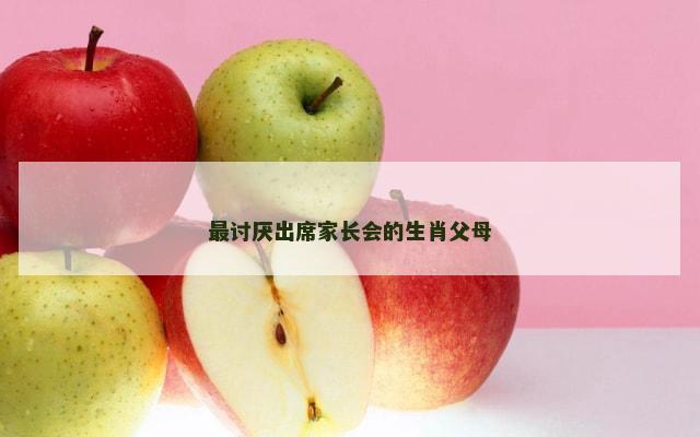 最讨厌出席家长会的生肖父母