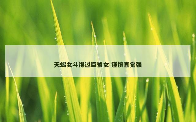 天蝎女斗得过巨蟹女 谨慎直觉强
