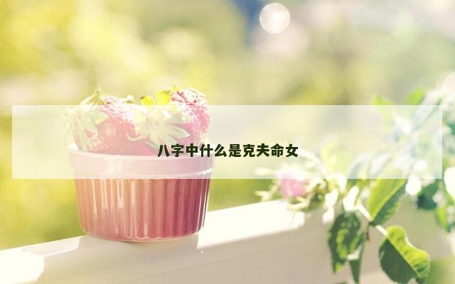 八字中什么是克夫命女