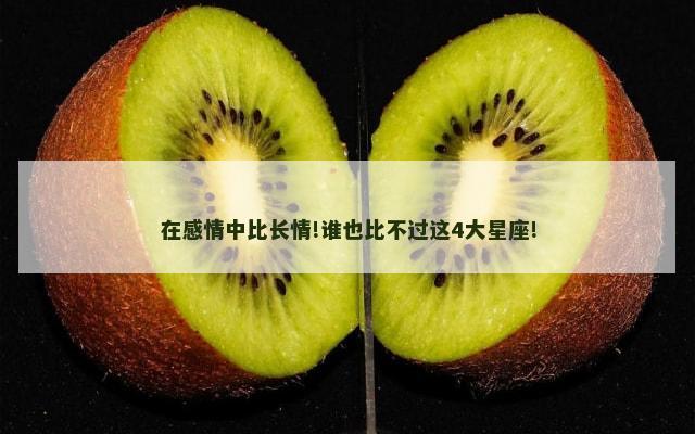 在感情中比长情!谁也比不过这4大星座!