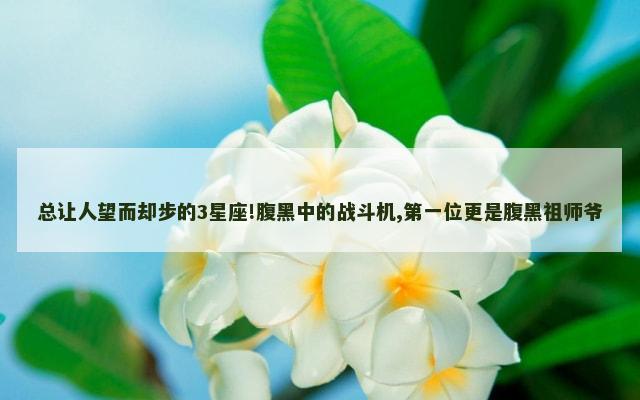 总让人望而却步的3星座!腹黑中的战斗机,第一位更是腹黑祖师爷