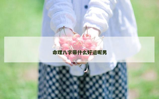 命理八字带什么好运呢男